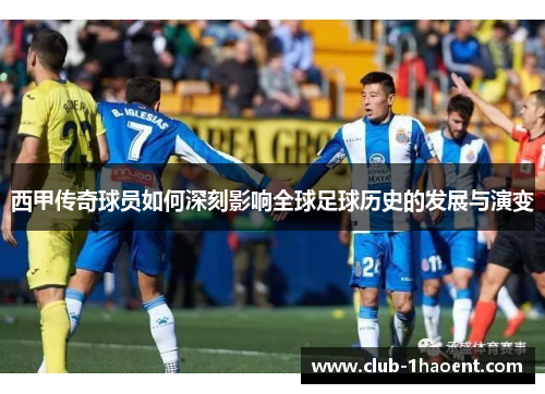 西甲传奇球员如何深刻影响全球足球历史的发展与演变