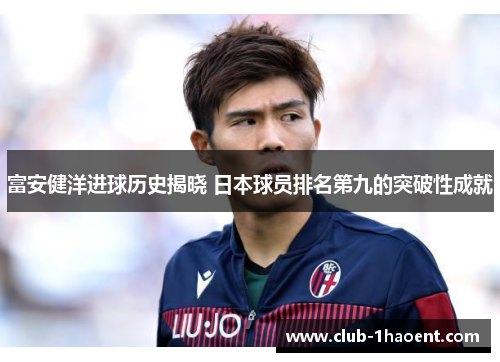 富安健洋进球历史揭晓 日本球员排名第九的突破性成就