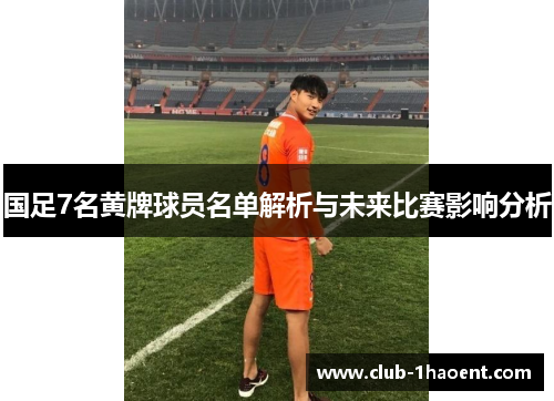 国足7名黄牌球员名单解析与未来比赛影响分析