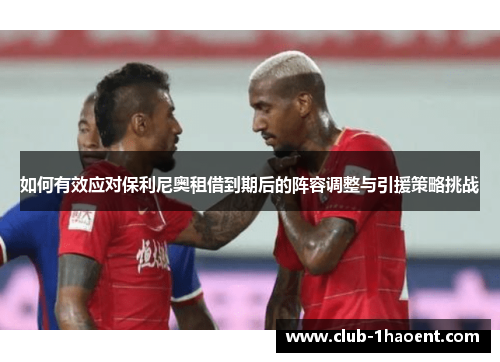 如何有效应对保利尼奥租借到期后的阵容调整与引援策略挑战