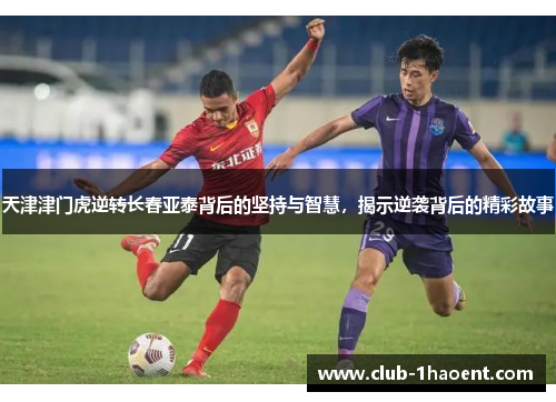 天津津门虎逆转长春亚泰背后的坚持与智慧，揭示逆袭背后的精彩故事
