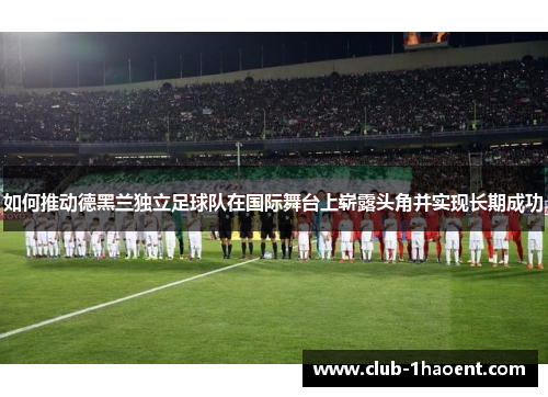 如何推动德黑兰独立足球队在国际舞台上崭露头角并实现长期成功
