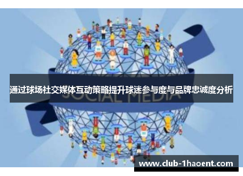 通过球场社交媒体互动策略提升球迷参与度与品牌忠诚度分析