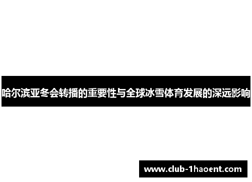 哈尔滨亚冬会转播的重要性与全球冰雪体育发展的深远影响