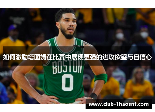 如何激励塔图姆在比赛中展现更强的进攻欲望与自信心