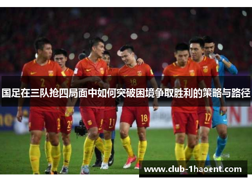 国足在三队抢四局面中如何突破困境争取胜利的策略与路径