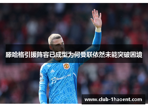 滕哈格引援阵容已成型为何曼联依然未能突破困境