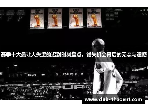 赛季十大最让人失望的迟到时刻盘点，错失机会背后的无奈与遗憾
