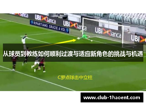 从球员到教练如何顺利过渡与适应新角色的挑战与机遇