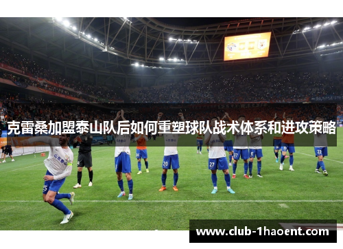 克雷桑加盟泰山队后如何重塑球队战术体系和进攻策略