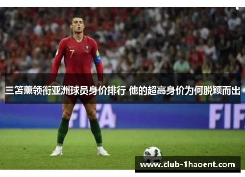 三笘薰领衔亚洲球员身价排行 他的超高身价为何脱颖而出