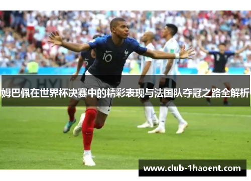 姆巴佩在世界杯决赛中的精彩表现与法国队夺冠之路全解析