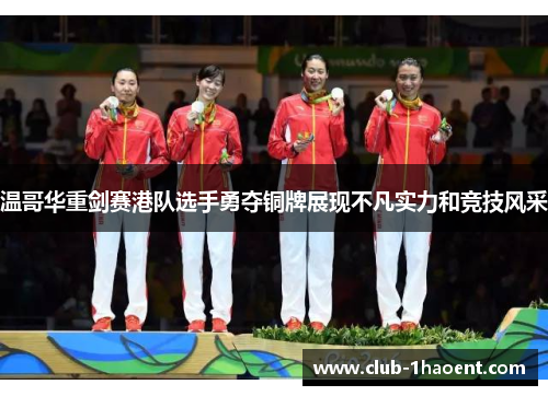 温哥华重剑赛港队选手勇夺铜牌展现不凡实力和竞技风采