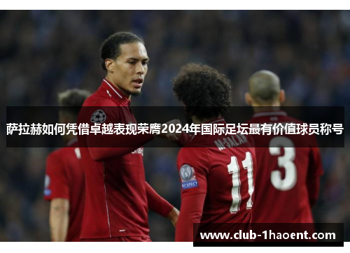 萨拉赫如何凭借卓越表现荣膺2024年国际足坛最有价值球员称号
