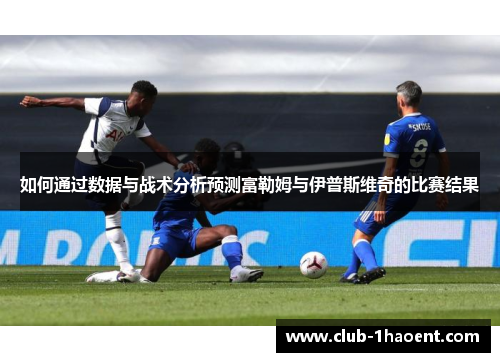 如何通过数据与战术分析预测富勒姆与伊普斯维奇的比赛结果