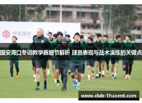 国安海口冬训教学赛细节解析 球员表现与战术演练的关键点