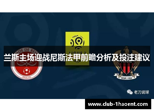 兰斯主场迎战尼斯法甲前瞻分析及投注建议