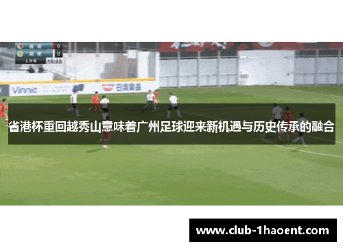 省港杯重回越秀山意味着广州足球迎来新机遇与历史传承的融合
