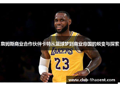 詹姆斯商业合作伙伴卡特从篮球梦到商业帝国的蜕变与探索