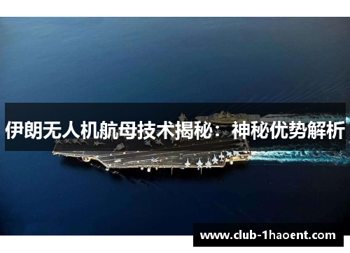 伊朗无人机航母技术揭秘：神秘优势解析