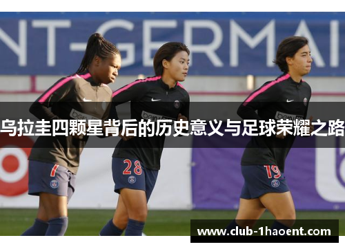 乌拉圭四颗星背后的历史意义与足球荣耀之路