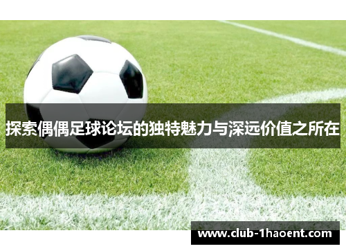 探索偶偶足球论坛的独特魅力与深远价值之所在