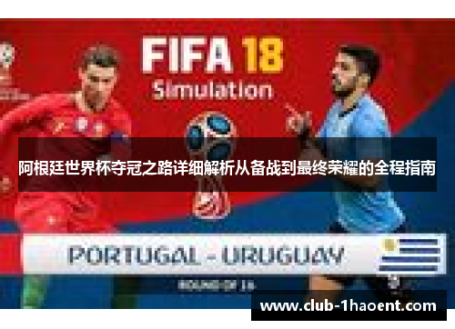 阿根廷世界杯夺冠之路详细解析从备战到最终荣耀的全程指南