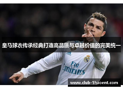 皇马球衣传承经典打造高品质与卓越价值的完美统一