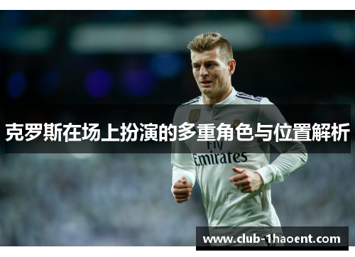 克罗斯在场上扮演的多重角色与位置解析