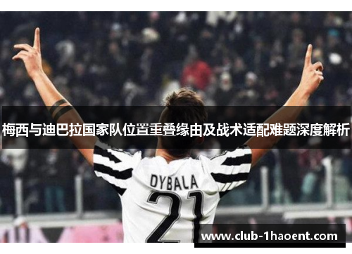 梅西与迪巴拉国家队位置重叠缘由及战术适配难题深度解析