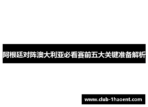 阿根廷对阵澳大利亚必看赛前五大关键准备解析