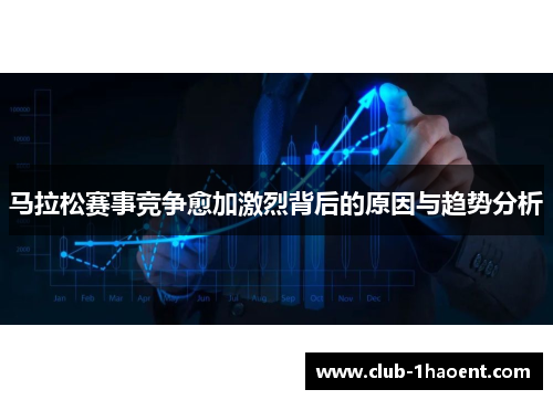 马拉松赛事竞争愈加激烈背后的原因与趋势分析