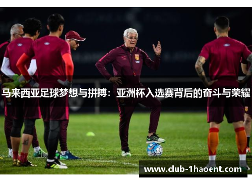 马来西亚足球梦想与拼搏：亚洲杯入选赛背后的奋斗与荣耀