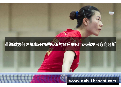 黄海诚为何选择离开国乒队伍的背后原因与未来发展方向分析