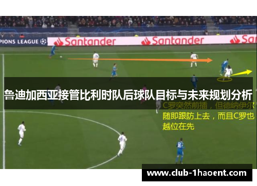 鲁迪加西亚接管比利时队后球队目标与未来规划分析