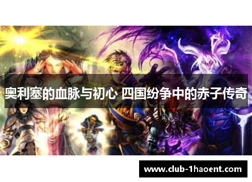 奥利塞的血脉与初心 四国纷争中的赤子传奇