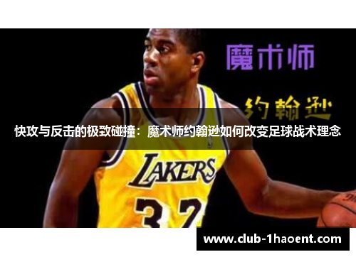 快攻与反击的极致碰撞:魔术师约翰逊如何改变足球战术理念 快攻与反击的极致碰撞:魔术师约翰逊如何改变足球战术理念
