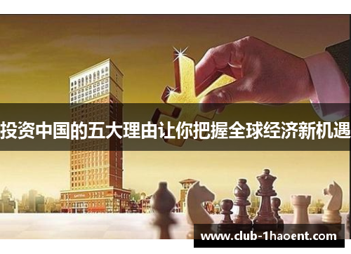 投资中国的五大理由让你把握全球经济新机遇 投资中国的五大理由让你把握全球经济新机遇