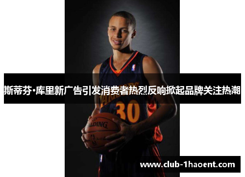 斯蒂芬·库里新广告引发消费者热烈反响掀起品牌关注热潮 斯蒂芬·库里新广告引发消费者热烈反响掀起品牌关注热潮