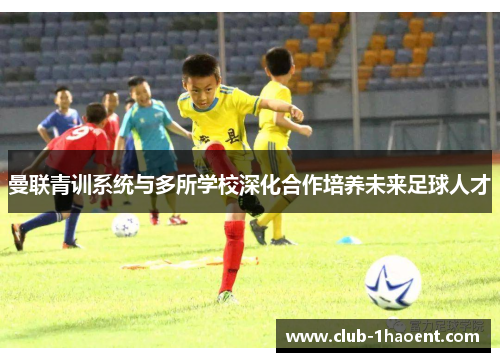 曼联青训系统与多所学校深化合作培养未来足球人才 曼联青训系统与多所学校深化合作培养未来足球人才