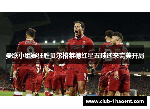 曼联小组赛狂胜贝尔格莱德红星五球迎来完美开局 曼联小组赛狂胜贝尔格莱德红星五球迎来完美开局