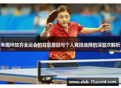 朱雨玲放弃全运会的背后原因与个人竞技选择的深层次解析 朱雨玲放弃全运会的背后原因与个人竞技选择的深层次解析