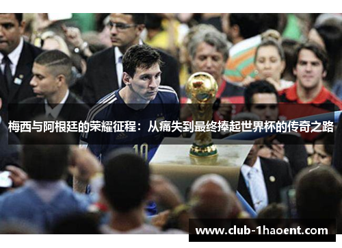 梅西与阿根廷的荣耀征程:从痛失到最终捧起世界杯的传奇之路 梅西与阿根廷的荣耀征程:从痛失到最终捧起世界杯的传奇之路