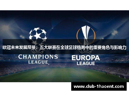 欧冠未来发展愿景:五大联赛在全球足球格局中的重要角色与影响力 欧冠未来发展愿景:五大联赛在全球足球格局中的重要角色与影响力