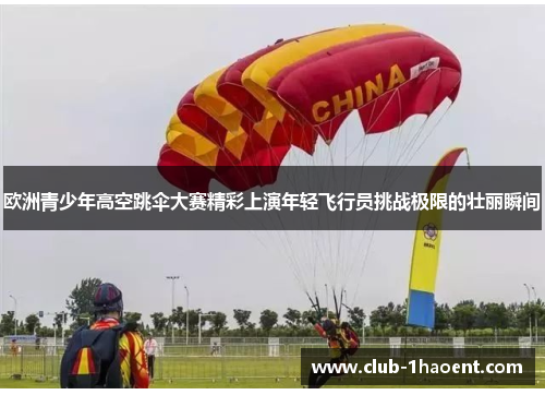 欧洲青少年高空跳伞大赛精彩上演年轻飞行员挑战极限的壮丽瞬间 欧洲青少年高空跳伞大赛精彩上演年轻飞行员挑战极限的壮丽瞬间