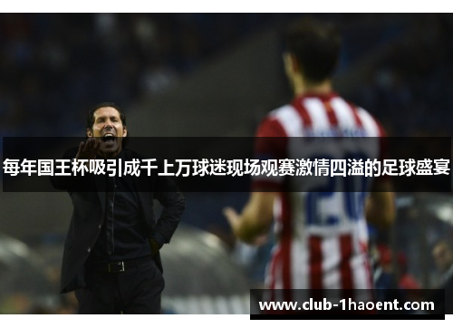 每年国王杯吸引成千上万球迷现场观赛激情四溢的足球盛宴 每年国王杯吸引成千上万球迷现场观赛激情四溢的足球盛宴