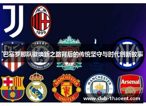 巴塞罗那队徽焕新之路背后的传统坚守与时代创新故事 巴塞罗那队徽焕新之路背后的传统坚守与时代创新故事