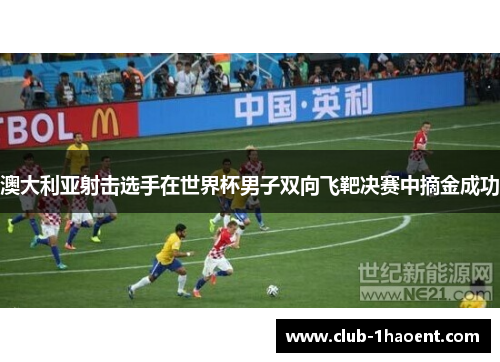 澳大利亚射击选手在世界杯男子双向飞靶决赛中摘金成功 澳大利亚射击选手在世界杯男子双向飞靶决赛中摘金成功