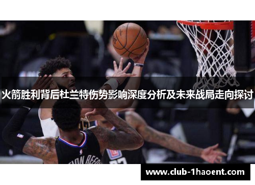 火箭胜利背后杜兰特伤势影响深度分析及未来战局走向探讨 火箭胜利背后杜兰特伤势影响深度分析及未来战局走向探讨