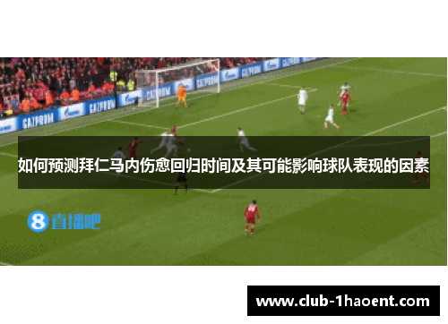 如何预测拜仁马内伤愈回归时间及其可能影响球队表现的因素 如何预测拜仁马内伤愈回归时间及其可能影响球队表现的因素